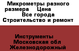 Микрометры разного размера  › Цена ­ 1 000 - Все города Строительство и ремонт » Инструменты   . Московская обл.,Железнодорожный г.